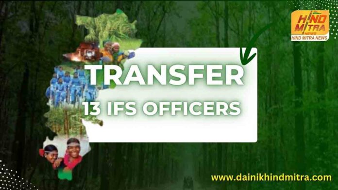 chhattisgarh forest transfer 13 ifs officers